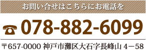 お問い合せはこちらにお電話を　電話番号078-882-6099・〒657-0000 神戸市灘区大石字長峰山4－58