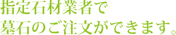 指定石材業者で墓石のご注文ができます。