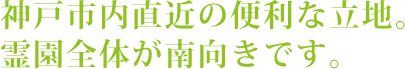 神戸市内直近の便利な立地。霊園全体が南向きです。