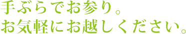 手ぶらでお参り。お気軽にお越しください。