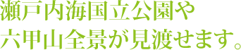 瀬戸内海国立公園や六甲山全景が見渡せます。